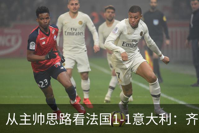 从主帅思路看法国1-1意大利：齐达内应对姆巴佩缺席失败，曼奇尼确实了解蓝衣军团