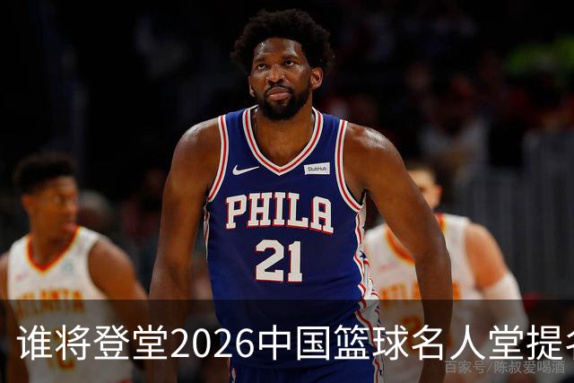 谁将登堂?2026中国篮球名人堂提名揭晓 杜锋朱芳雨一同入围