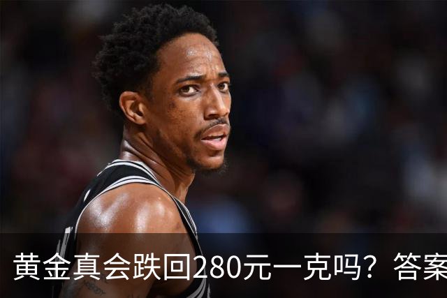 黄金真会跌回280元一克吗？答案可能出乎意外
