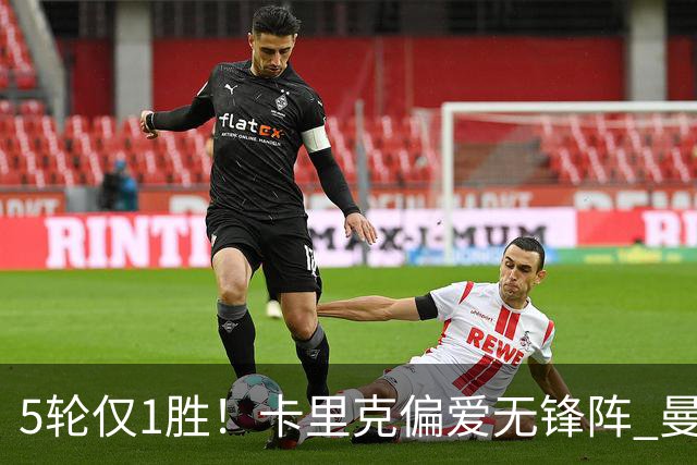 5轮仅1胜！卡里克偏爱无锋阵 曼联7650万强援沦为摆设